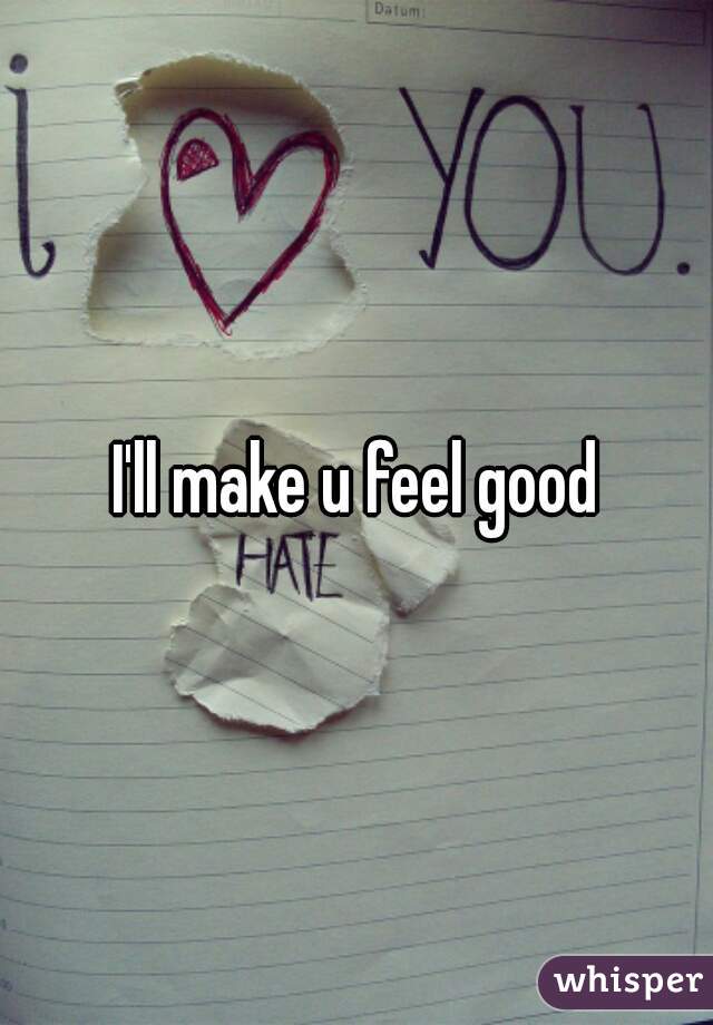 I'll make u feel good