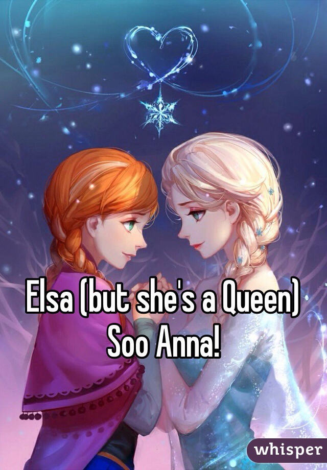 Elsa (but she's a Queen)
Soo Anna!