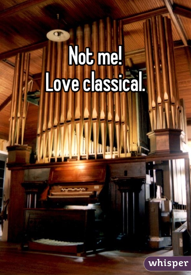 Not me!
Love classical.