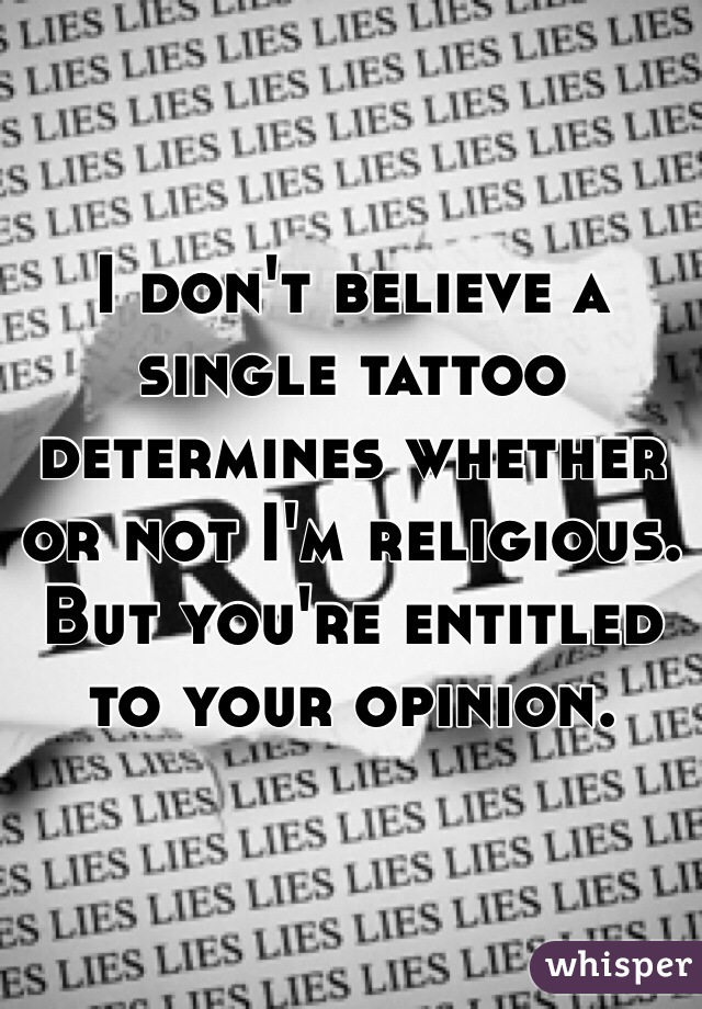 I don't believe a single tattoo determines whether or not I'm religious. But you're entitled to your opinion.