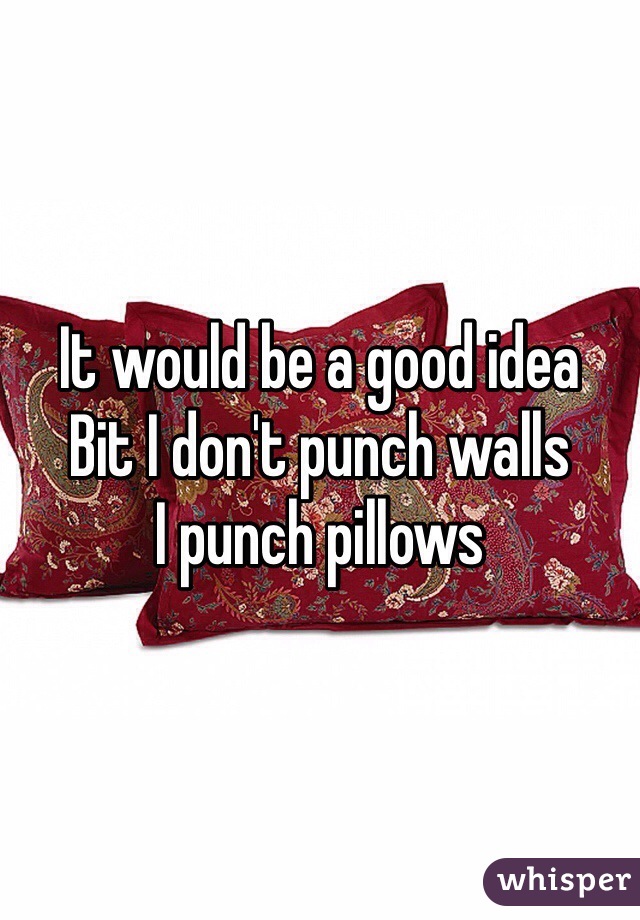 It would be a good idea
Bit I don't punch walls 
I punch pillows 