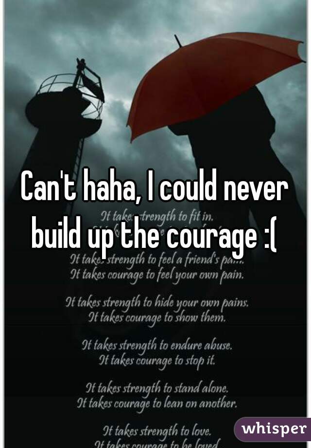 Can't haha, I could never build up the courage :( 