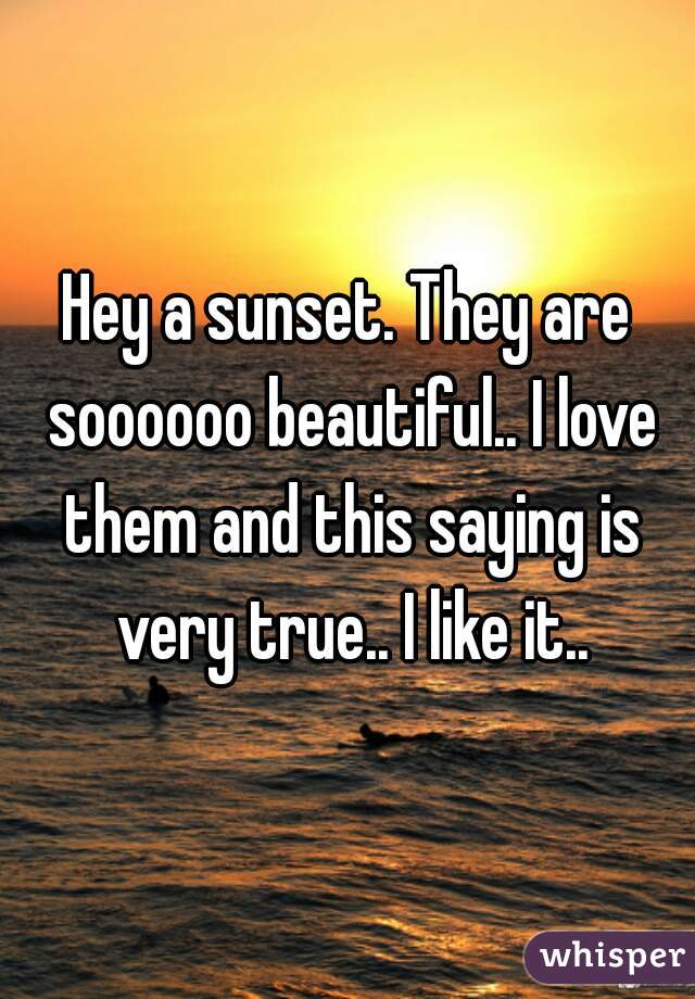 Hey a sunset. They are soooooo beautiful.. I love them and this saying is very true.. I like it..