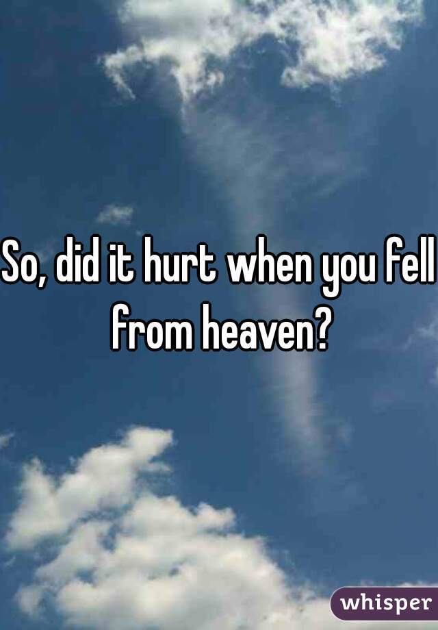 So, did it hurt when you fell from heaven?