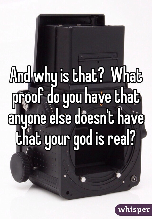 And why is that?  What proof do you have that anyone else doesn't have that your god is real?