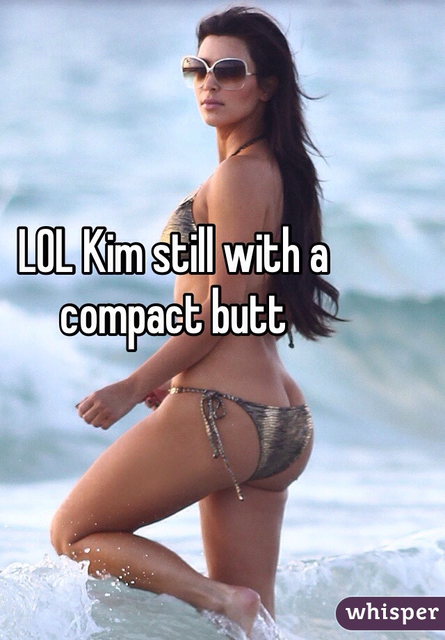 LOL Kim still with a compact butt