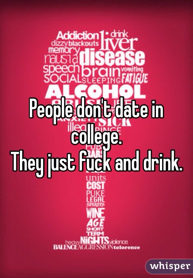 People don't date in college.
They just fuck and drink.