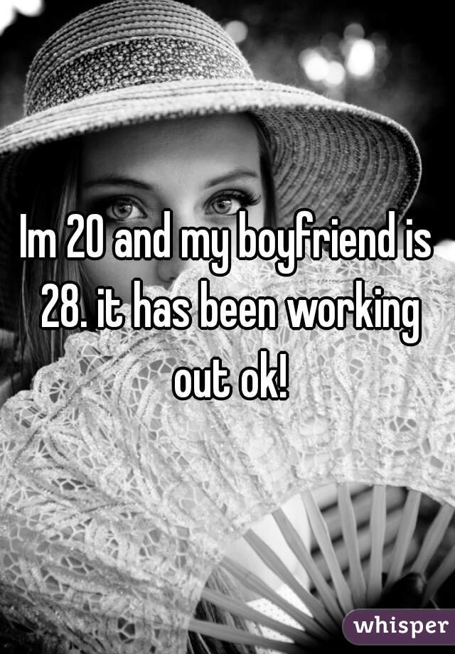 Im 20 and my boyfriend is 28. it has been working out ok!