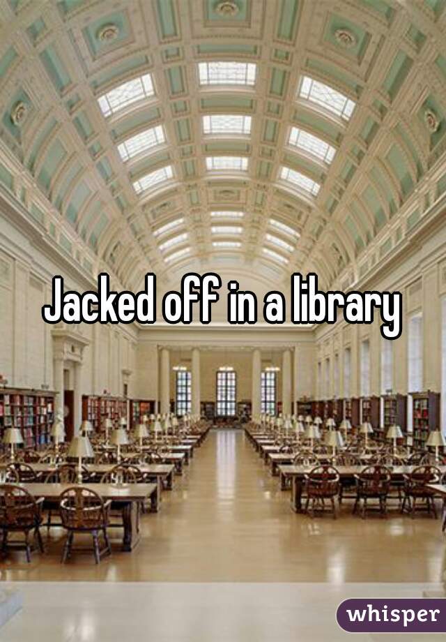 Jacked off in a library