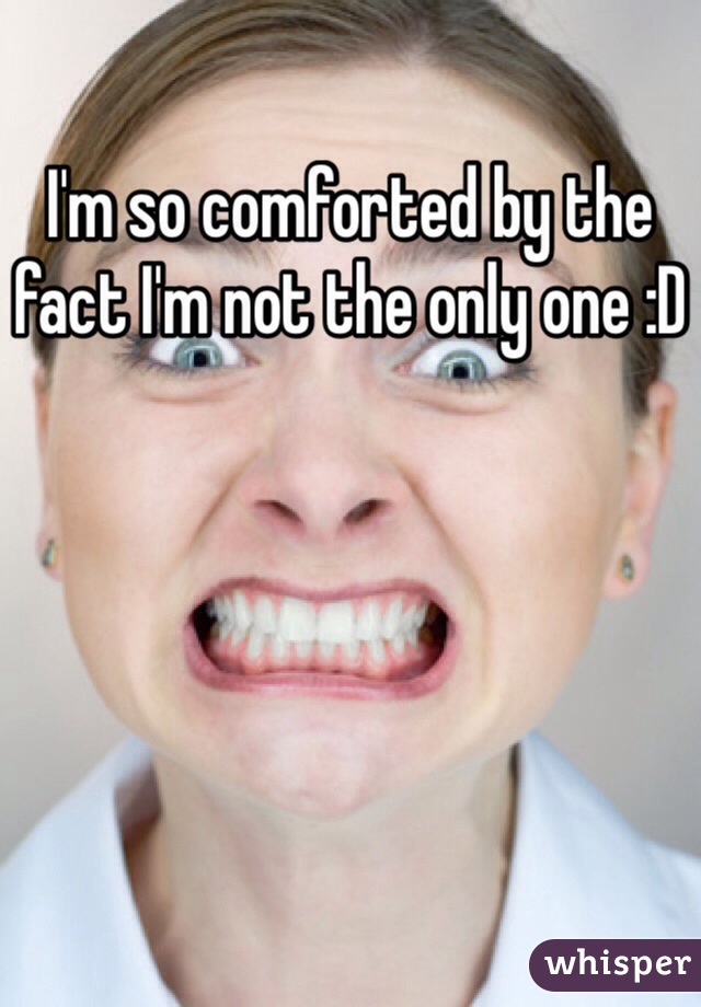 I'm so comforted by the fact I'm not the only one :D