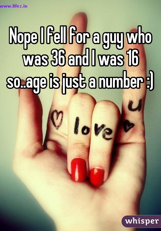 Nope I fell for a guy who was 36 and I was 16 so..age is just a number :)