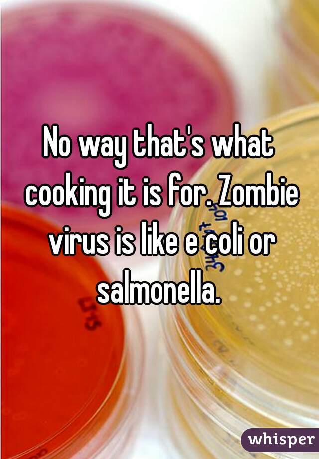 No way that's what cooking it is for. Zombie virus is like e coli or salmonella. 