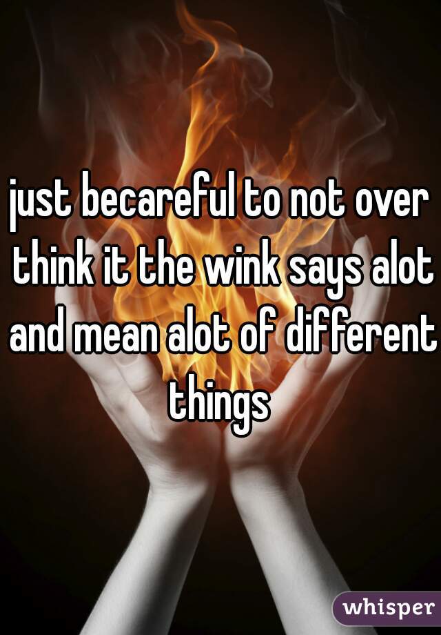 just becareful to not over think it the wink says alot and mean alot of different things 