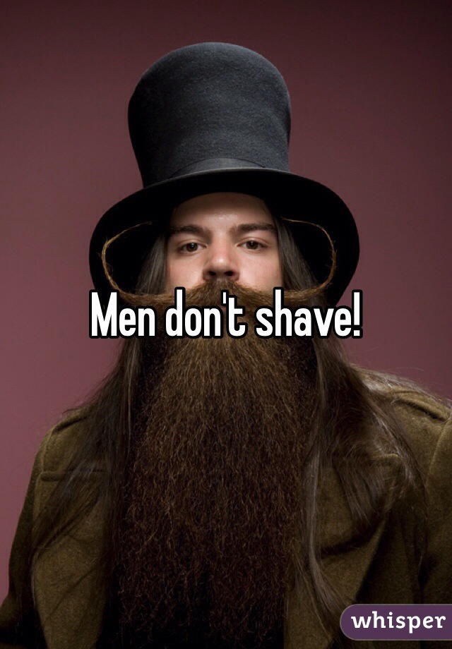 Men don't shave!