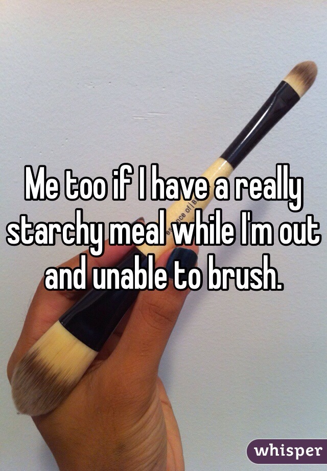 Me too if I have a really starchy meal while I'm out and unable to brush. 