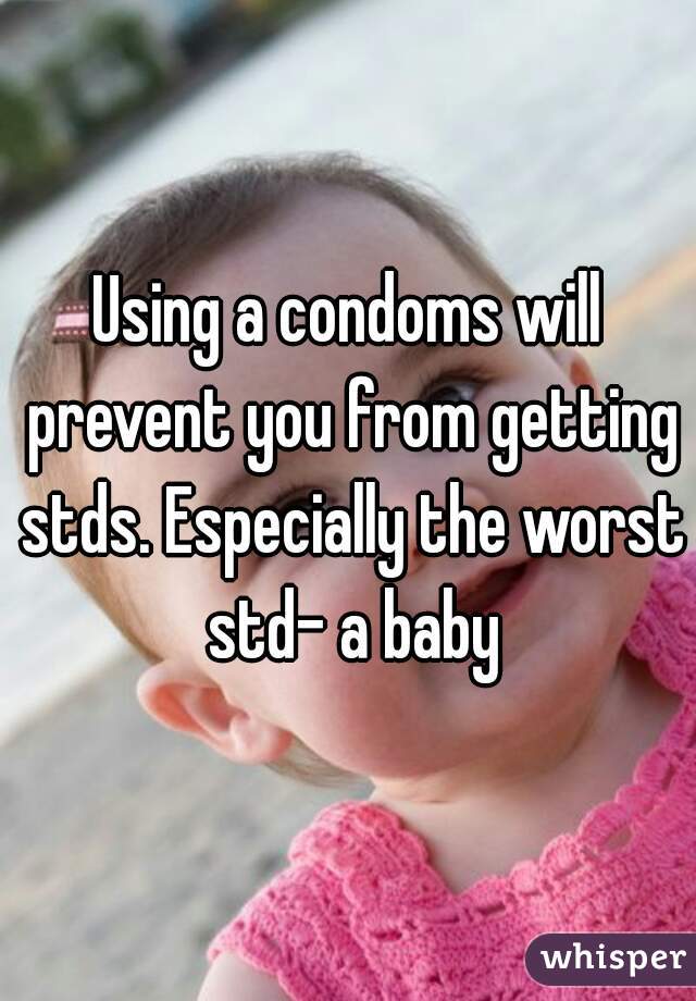 Using a condoms will prevent you from getting stds. Especially the worst std- a baby
