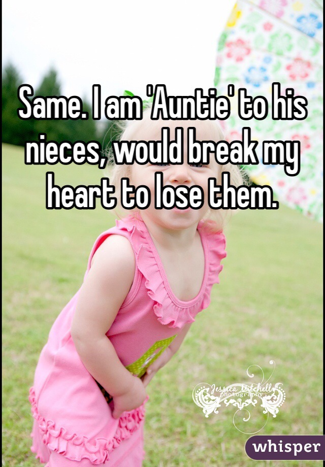 Same. I am 'Auntie' to his nieces, would break my heart to lose them.