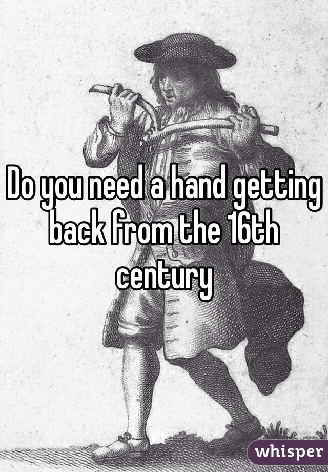 Do you need a hand getting back from the 16th century 
