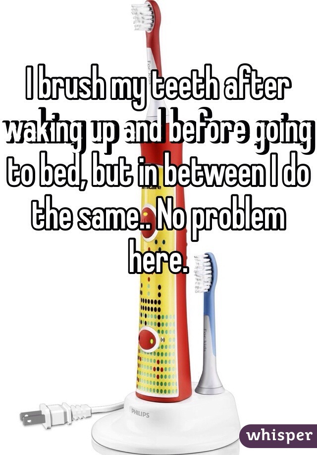 I brush my teeth after waking up and before going to bed, but in between I do the same.. No problem here.