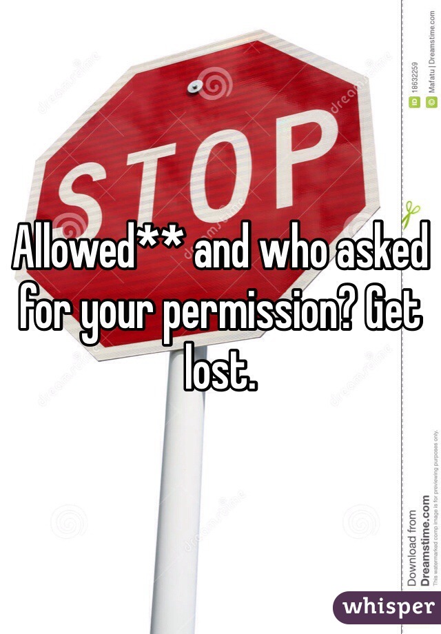 Allowed** and who asked for your permission? Get lost. 