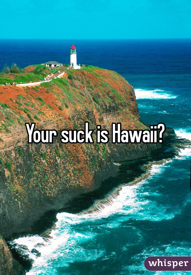 Your suck is Hawaii?