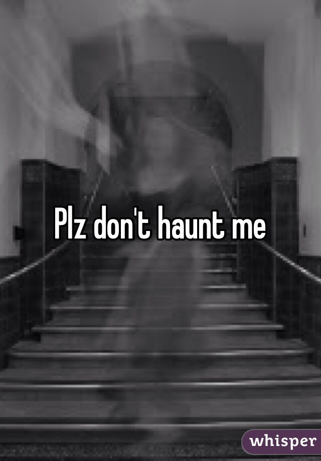 Plz don't haunt me