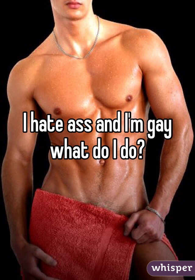 I hate ass and I'm gay what do I do?