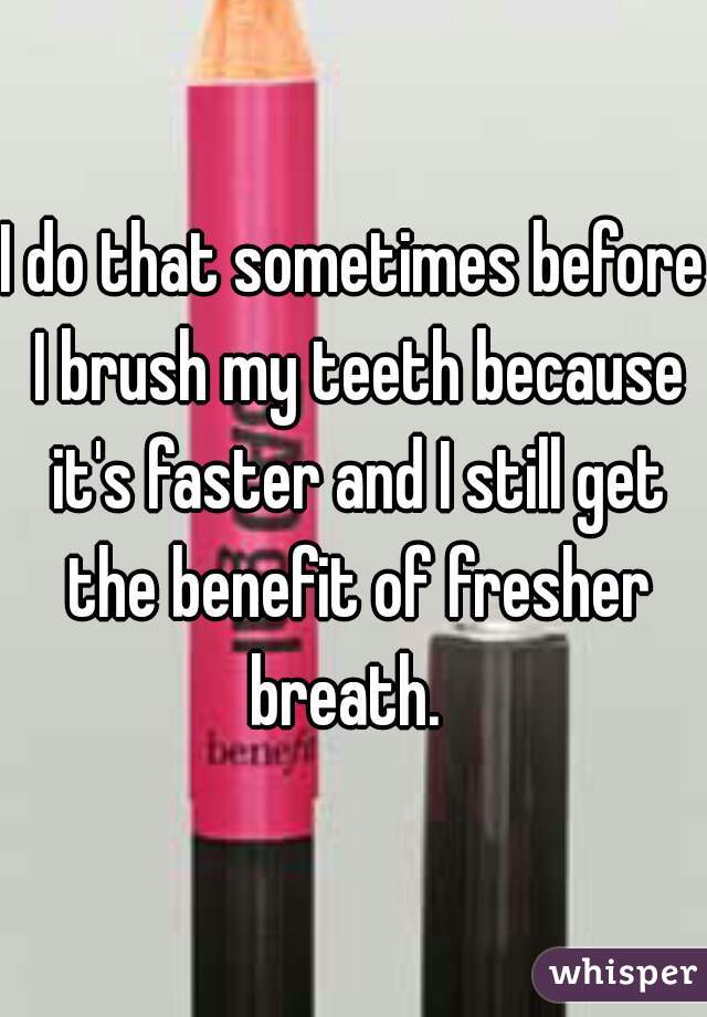 I do that sometimes before I brush my teeth because it's faster and I still get the benefit of fresher breath.  