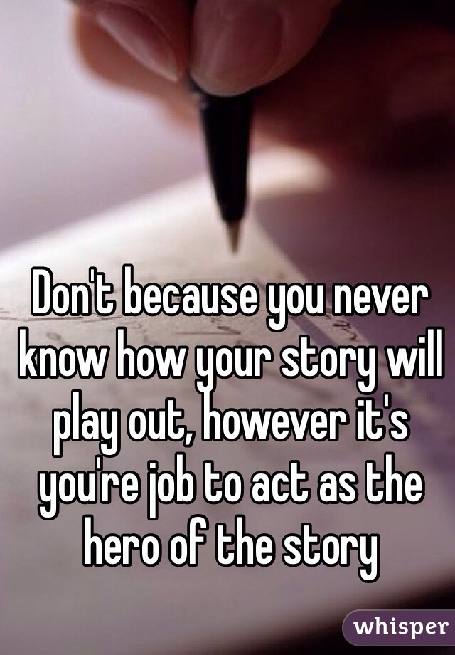 Don't because you never know how your story will play out, however it's you're job to act as the hero of the story 