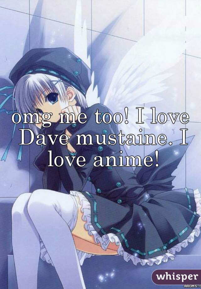 omg me too! I love Dave mustaine. I love anime!