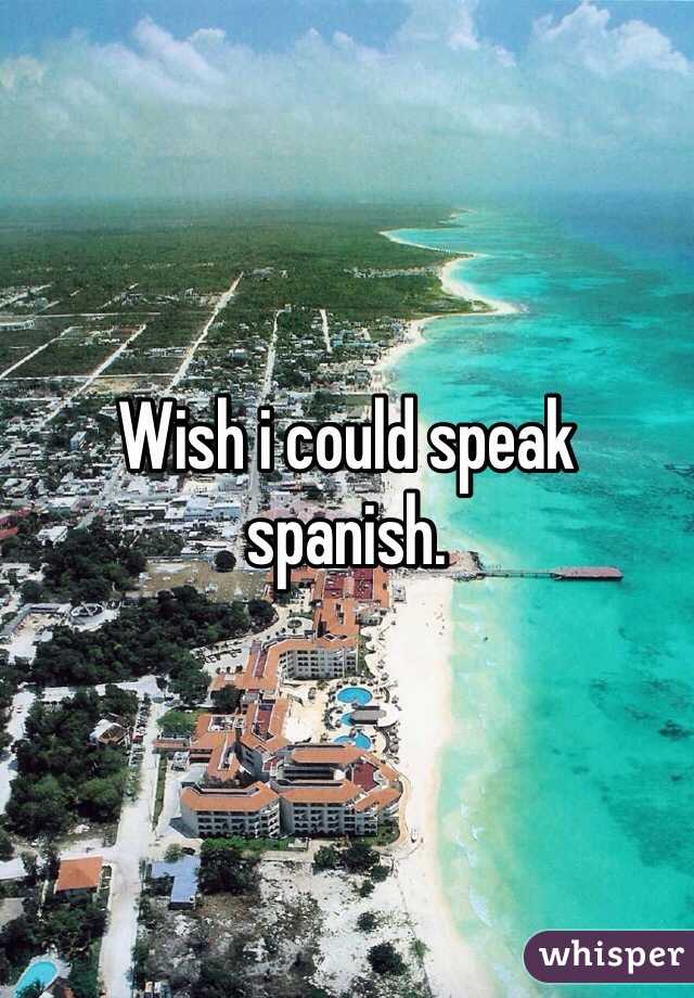 Wish i could speak spanish.