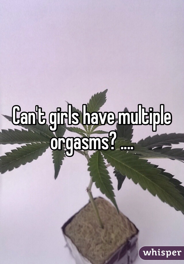 Can't girls have multiple orgasms? ....