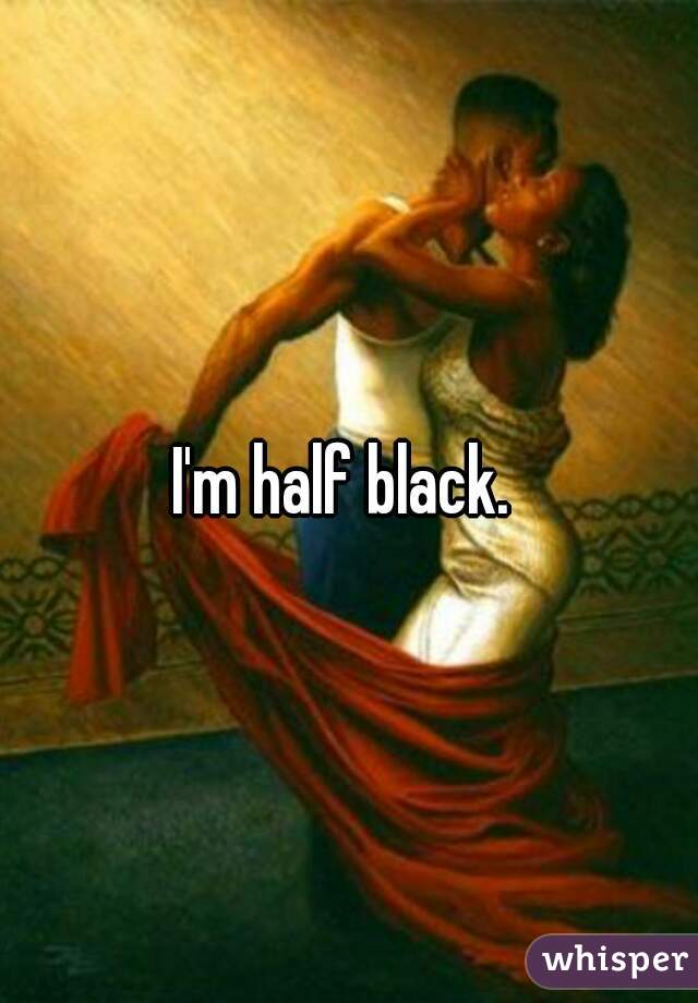 I'm half black. 