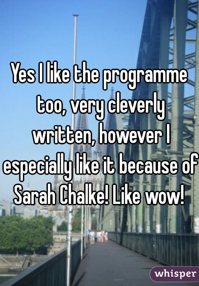 Yes I like the programme too, very cleverly written, however I especially like it because of Sarah Chalke! Like wow! 