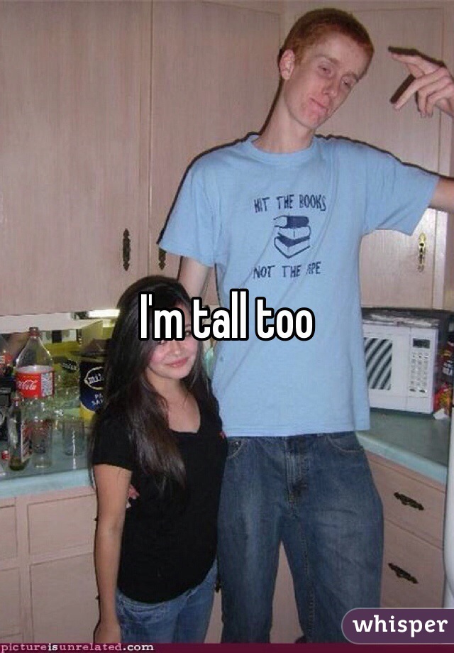 I'm tall too