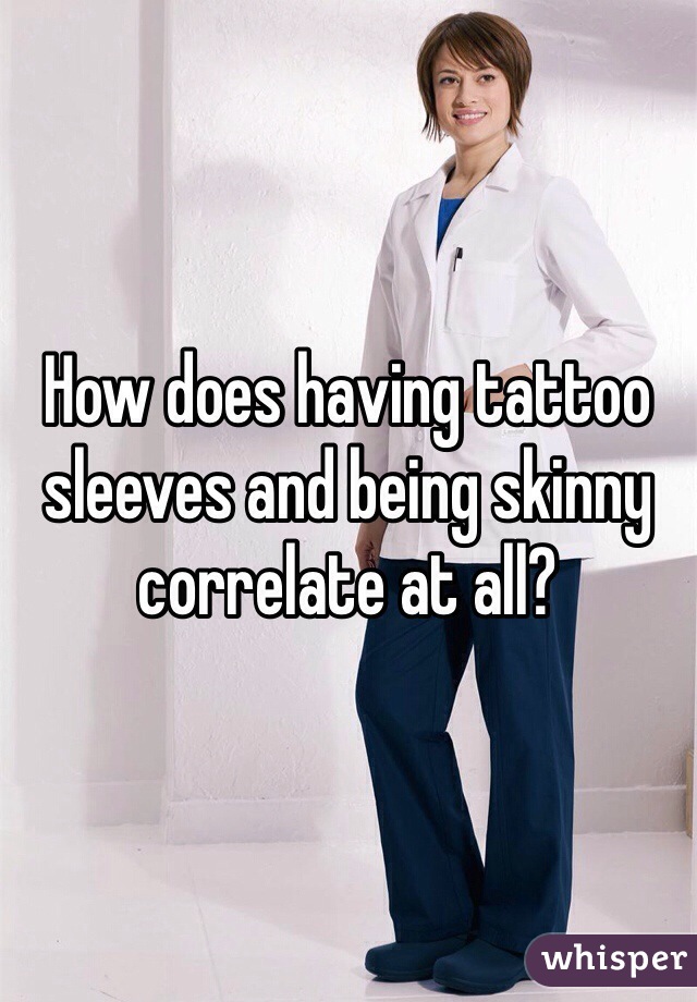 How does having tattoo sleeves and being skinny correlate at all?