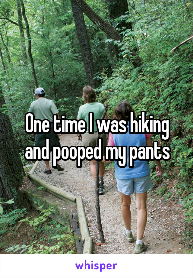 One time I was hiking and pooped my pants