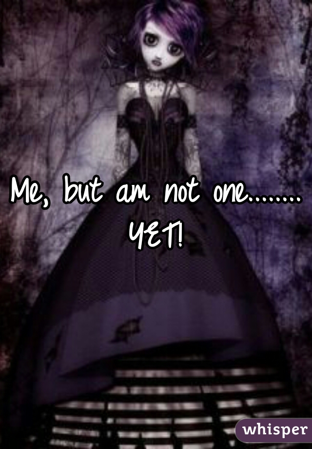 Me, but am not one........
YET!