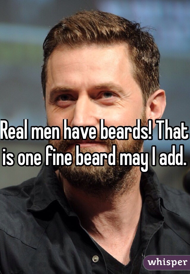 Real men have beards! That is one fine beard may I add.