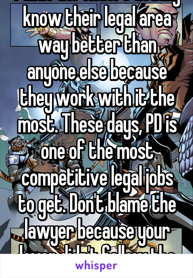 Public defenders usually know their legal area way better than anyone else because they work with it the most. These days, PD is one of the most competitive legal jobs to get. Don't blame the lawyer because your lover didn't follow the rules.