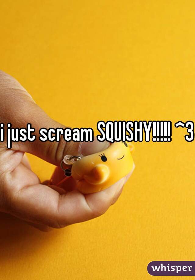 i just scream SQUISHY!!!!! ^3^
