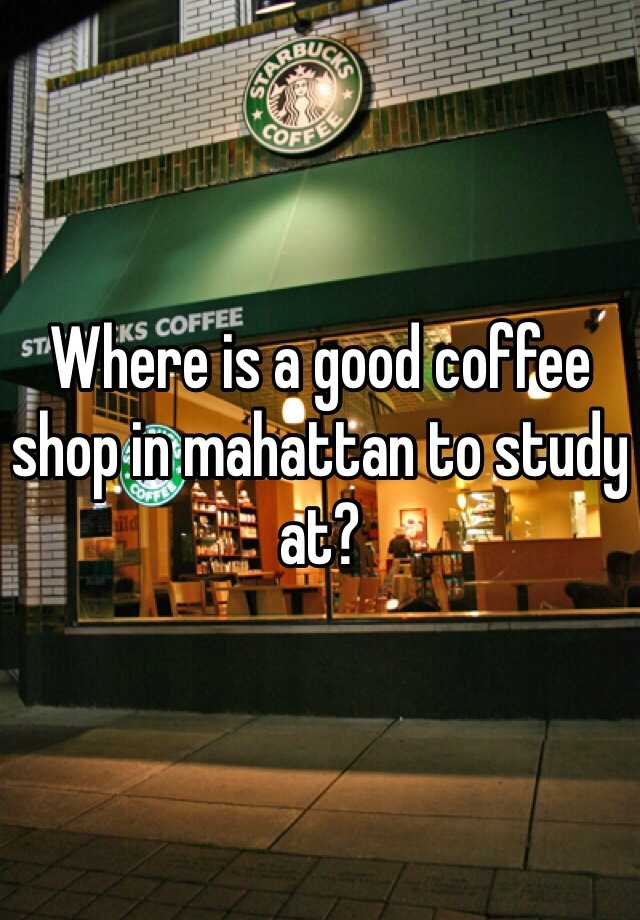 where-is-a-good-coffee-shop-in-mahattan-to-study-at