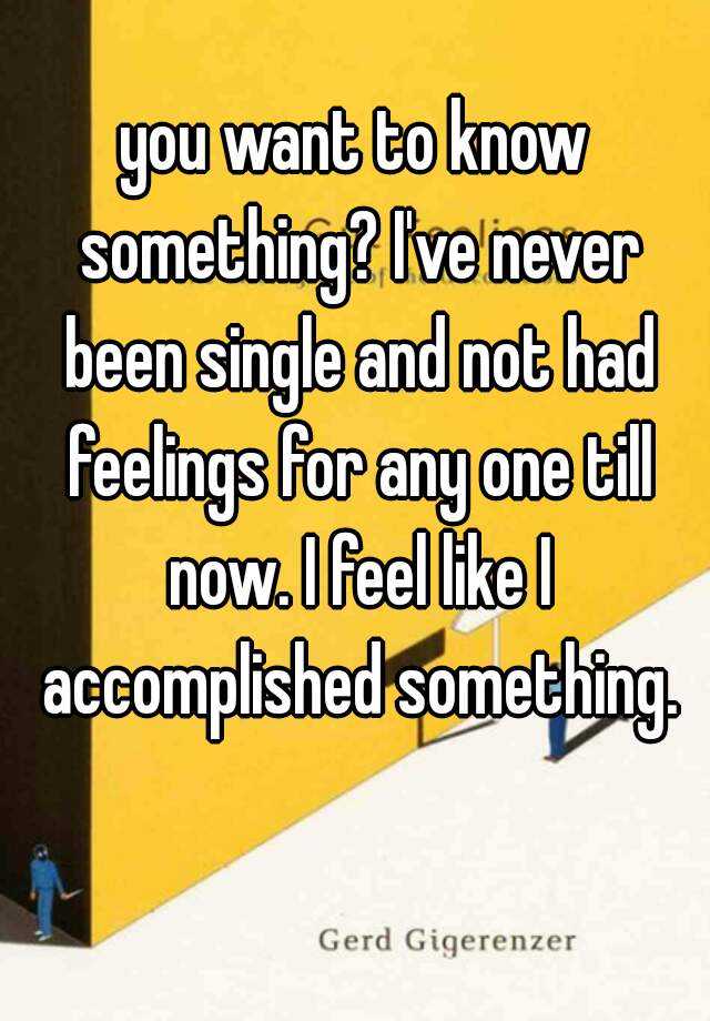 you-want-to-know-something-i-ve-never-been-single-and-not-had-feelings