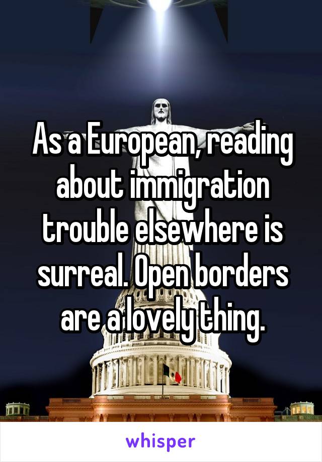 As a European, reading about immigration trouble elsewhere is surreal. Open borders are a lovely thing.