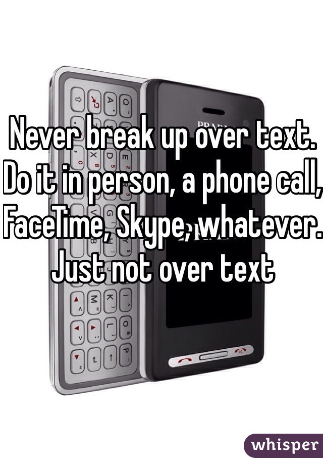 Never break up over text. Do it in person, a phone call, FaceTime, Skype, whatever. Just not over text