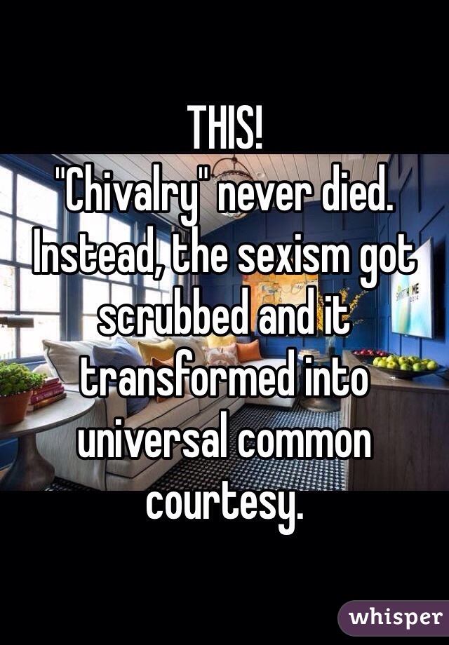 THIS! 
"Chivalry" never died.  Instead, the sexism got scrubbed and it transformed into universal common courtesy.
