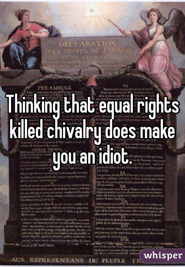 Thinking that equal rights killed chivalry does make you an idiot.