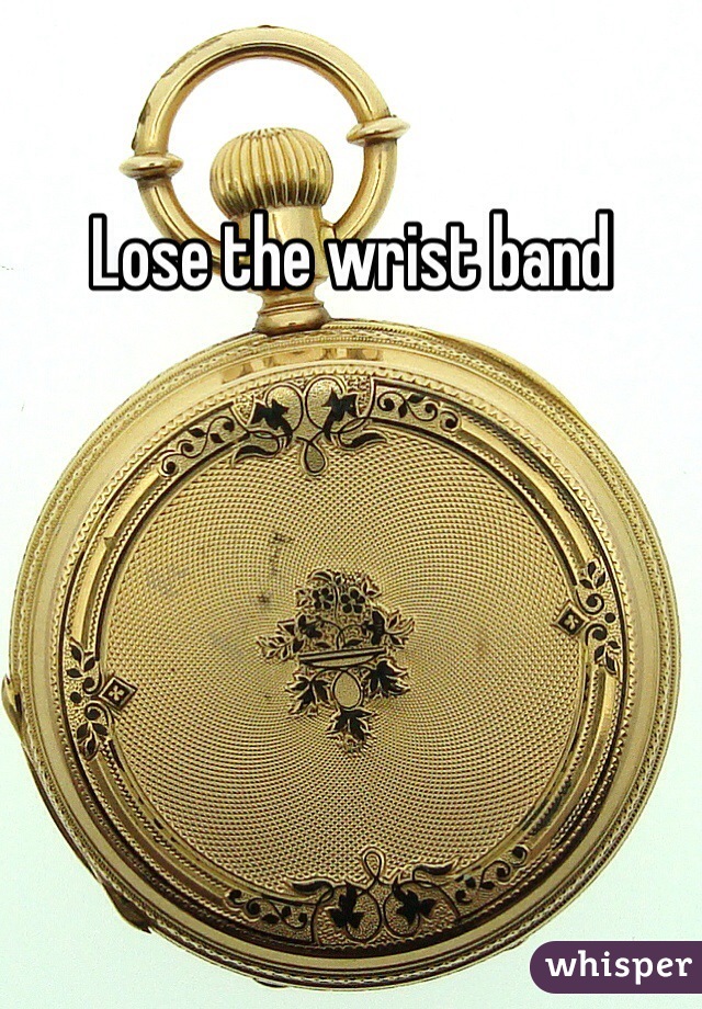 Lose the wrist band 