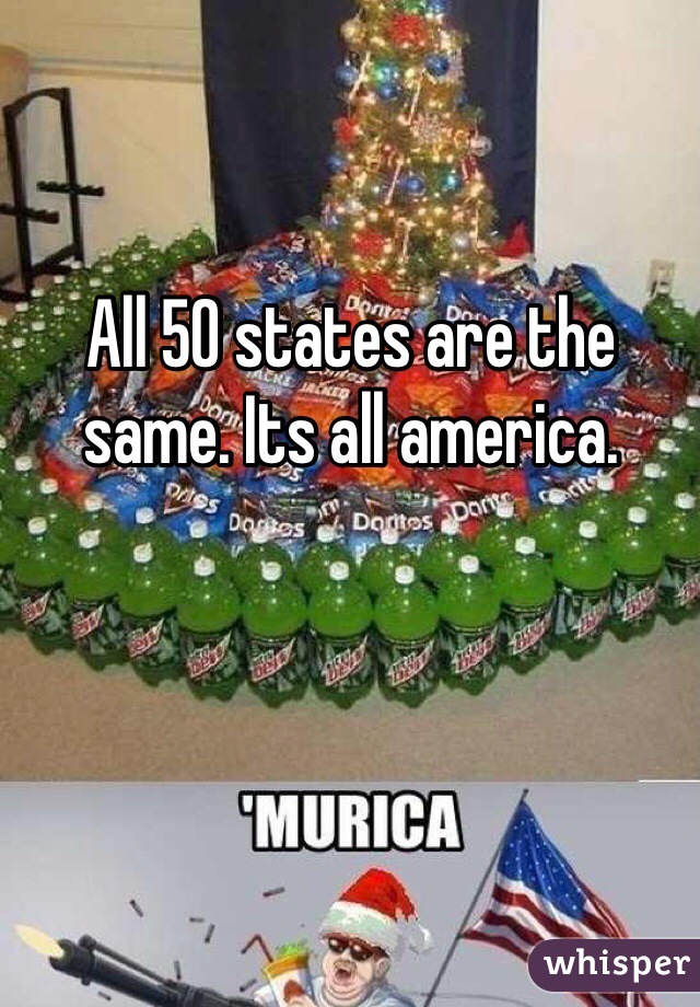 All 50 states are the same. Its all america. 