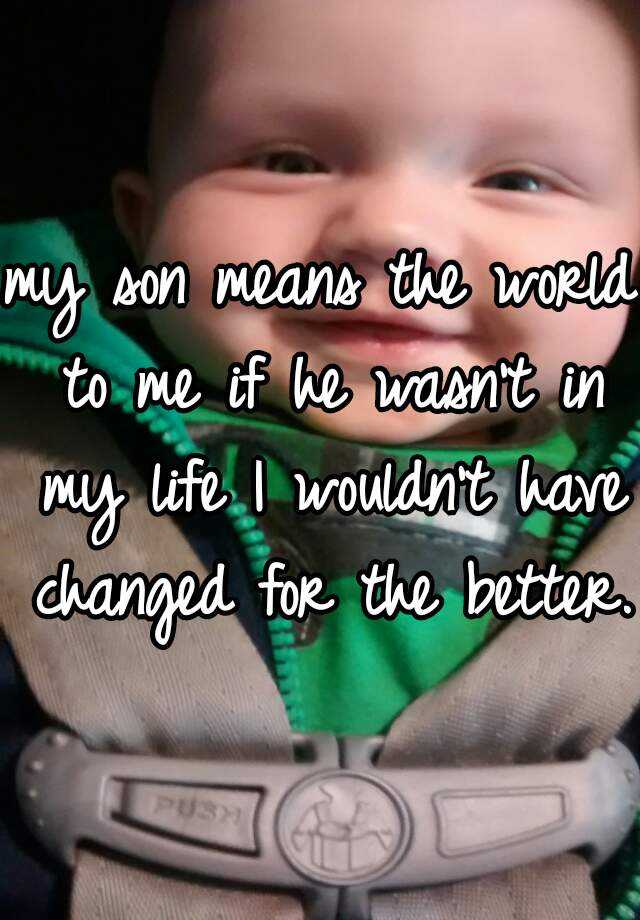 my-son-means-the-world-to-me-if-he-wasn-t-in-my-life-i-wouldn-t-have